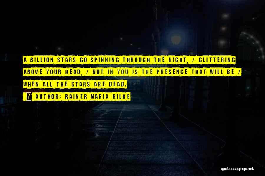 Rainer Maria Rilke Quotes: A Billion Stars Go Spinning Through The Night, / Glittering Above Your Head, / But In You Is The Presence