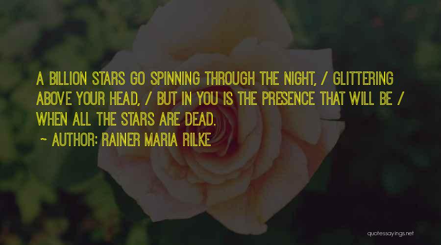 Rainer Maria Rilke Quotes: A Billion Stars Go Spinning Through The Night, / Glittering Above Your Head, / But In You Is The Presence