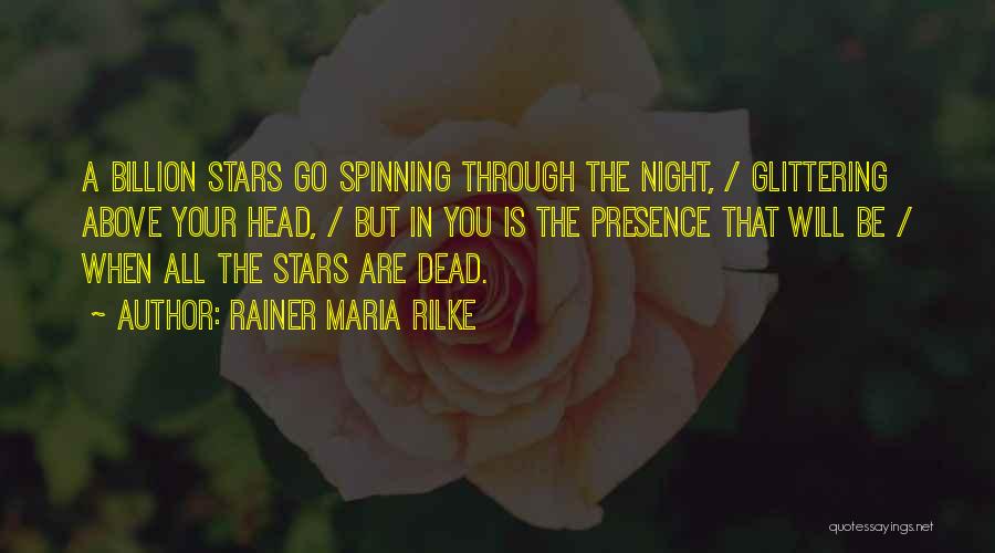 Rainer Maria Rilke Quotes: A Billion Stars Go Spinning Through The Night, / Glittering Above Your Head, / But In You Is The Presence