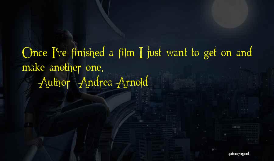 Andrea Arnold Quotes: Once I've Finished A Film I Just Want To Get On And Make Another One.