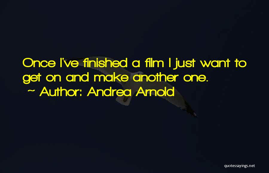 Andrea Arnold Quotes: Once I've Finished A Film I Just Want To Get On And Make Another One.