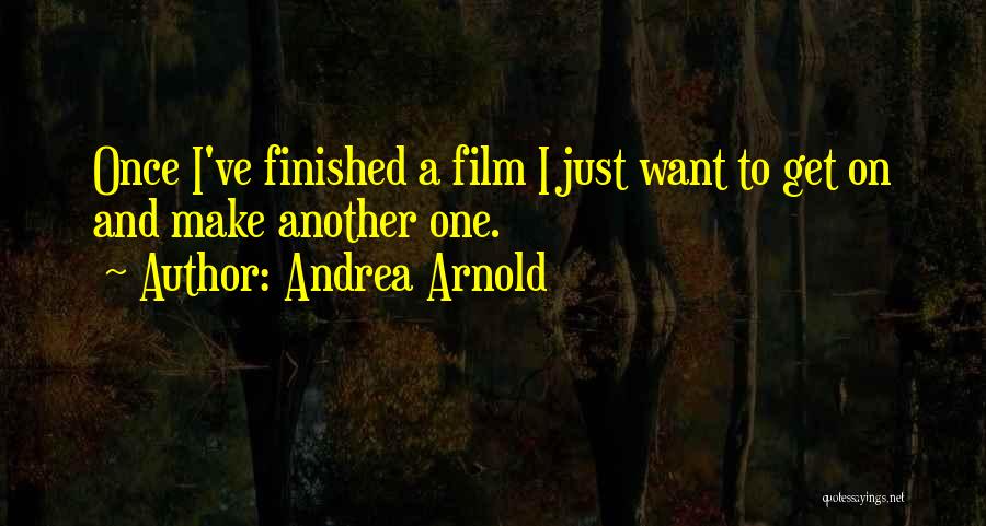 Andrea Arnold Quotes: Once I've Finished A Film I Just Want To Get On And Make Another One.