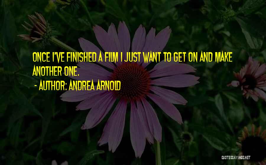 Andrea Arnold Quotes: Once I've Finished A Film I Just Want To Get On And Make Another One.