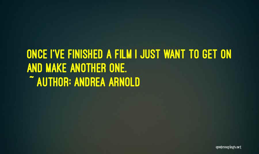 Andrea Arnold Quotes: Once I've Finished A Film I Just Want To Get On And Make Another One.