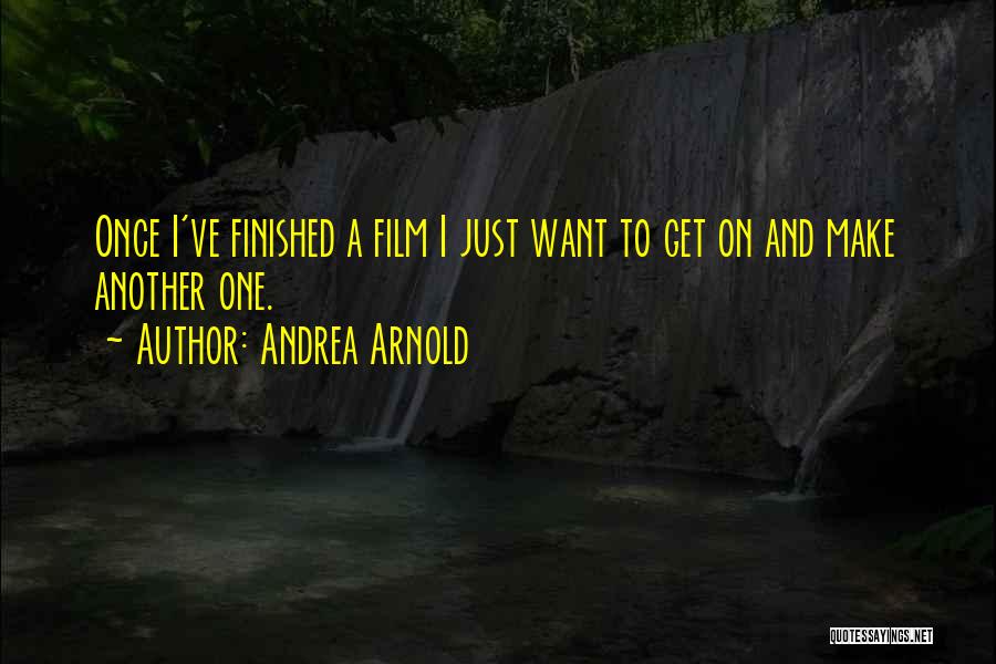 Andrea Arnold Quotes: Once I've Finished A Film I Just Want To Get On And Make Another One.