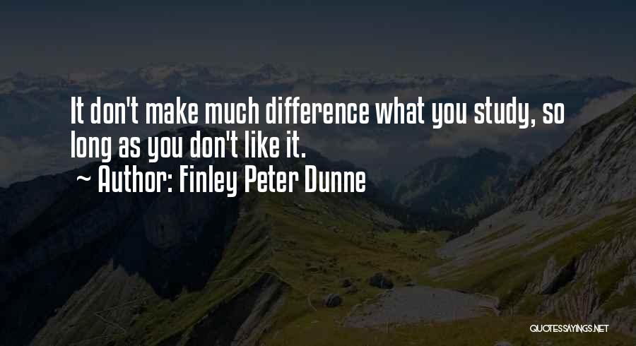 Finley Peter Dunne Quotes: It Don't Make Much Difference What You Study, So Long As You Don't Like It.