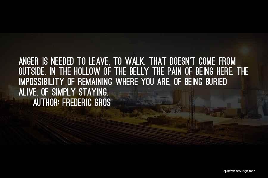 Frederic Gros Quotes: Anger Is Needed To Leave, To Walk. That Doesn't Come From Outside. In The Hollow Of The Belly The Pain