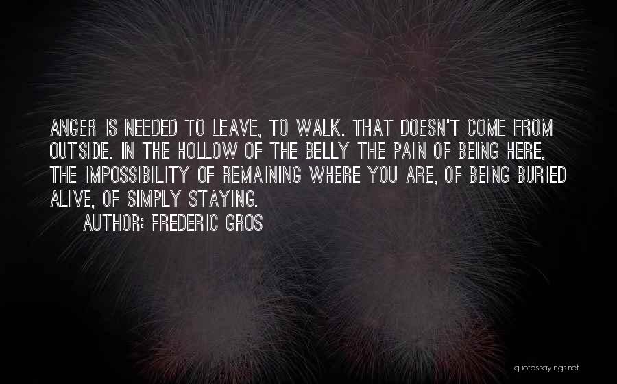 Frederic Gros Quotes: Anger Is Needed To Leave, To Walk. That Doesn't Come From Outside. In The Hollow Of The Belly The Pain