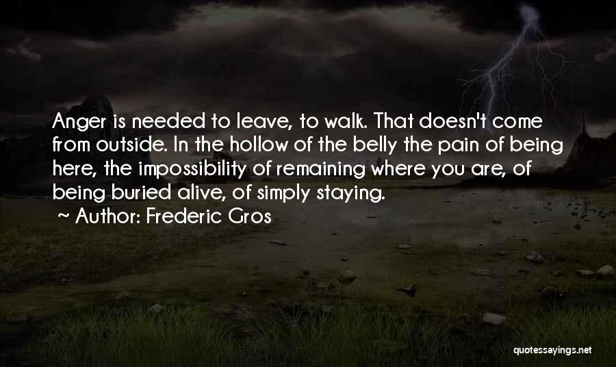 Frederic Gros Quotes: Anger Is Needed To Leave, To Walk. That Doesn't Come From Outside. In The Hollow Of The Belly The Pain