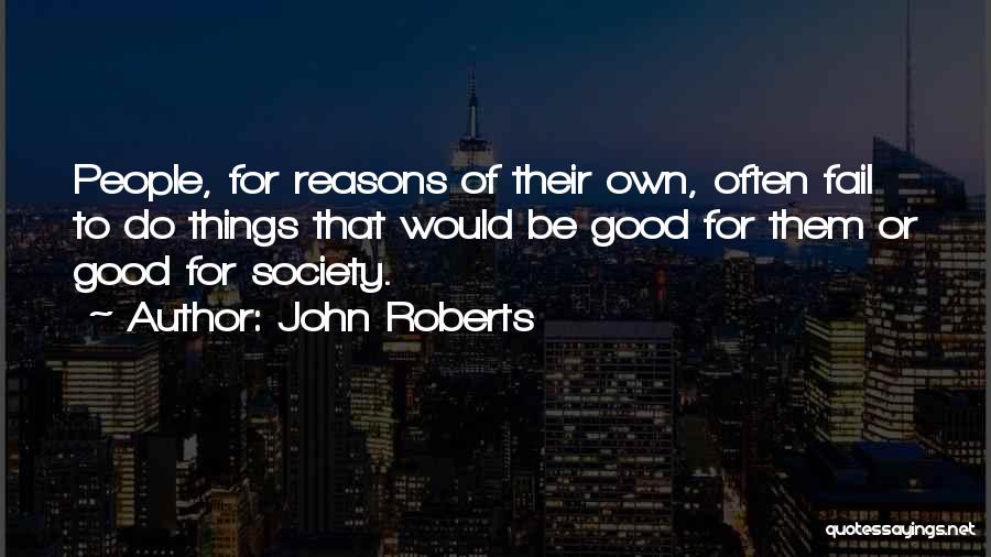 John Roberts Quotes: People, For Reasons Of Their Own, Often Fail To Do Things That Would Be Good For Them Or Good For