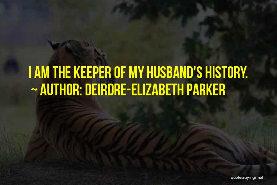 Deirdre-Elizabeth Parker Quotes: I Am The Keeper Of My Husband's History.