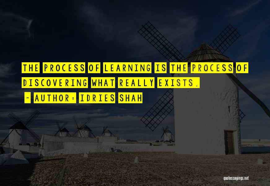 Idries Shah Quotes: The Process Of Learning Is The Process Of Discovering What Really Exists.