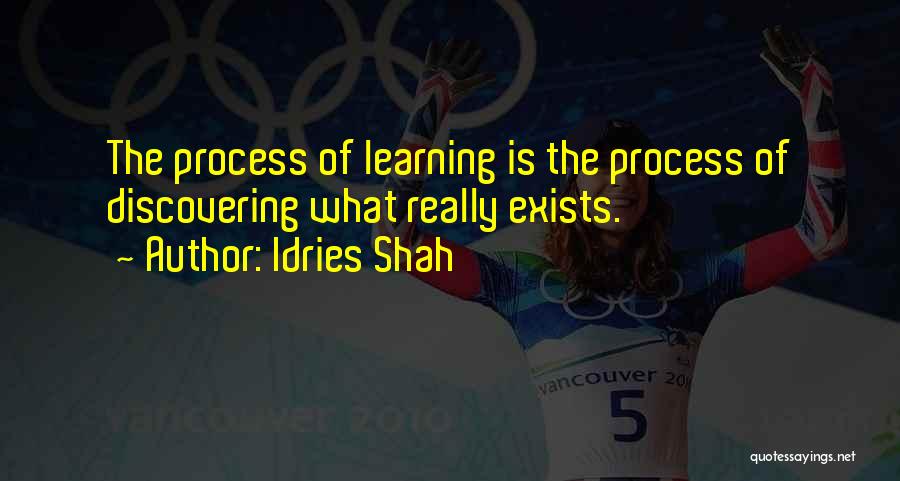 Idries Shah Quotes: The Process Of Learning Is The Process Of Discovering What Really Exists.