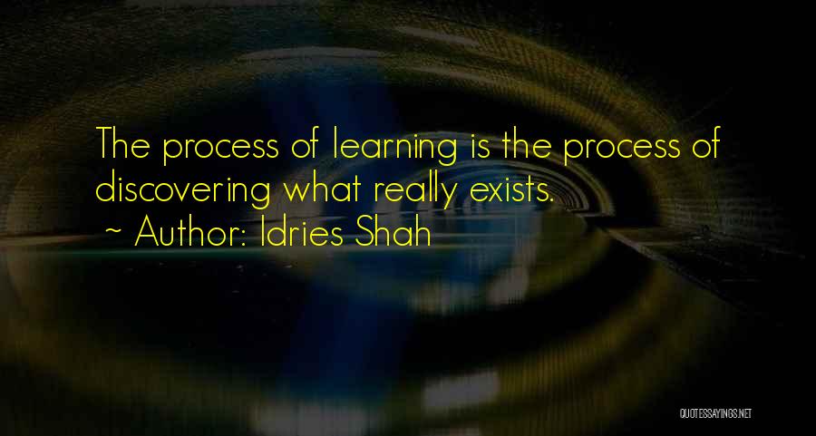 Idries Shah Quotes: The Process Of Learning Is The Process Of Discovering What Really Exists.