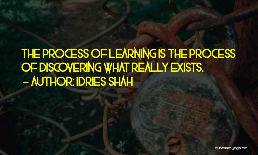 Idries Shah Quotes: The Process Of Learning Is The Process Of Discovering What Really Exists.