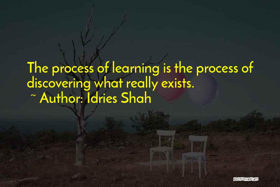 Idries Shah Quotes: The Process Of Learning Is The Process Of Discovering What Really Exists.