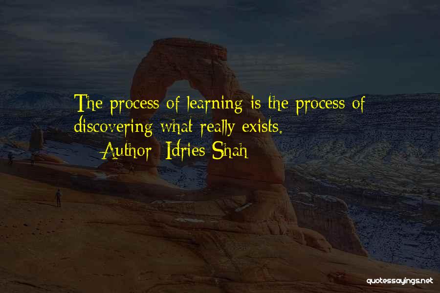 Idries Shah Quotes: The Process Of Learning Is The Process Of Discovering What Really Exists.