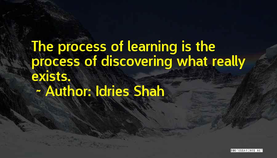 Idries Shah Quotes: The Process Of Learning Is The Process Of Discovering What Really Exists.