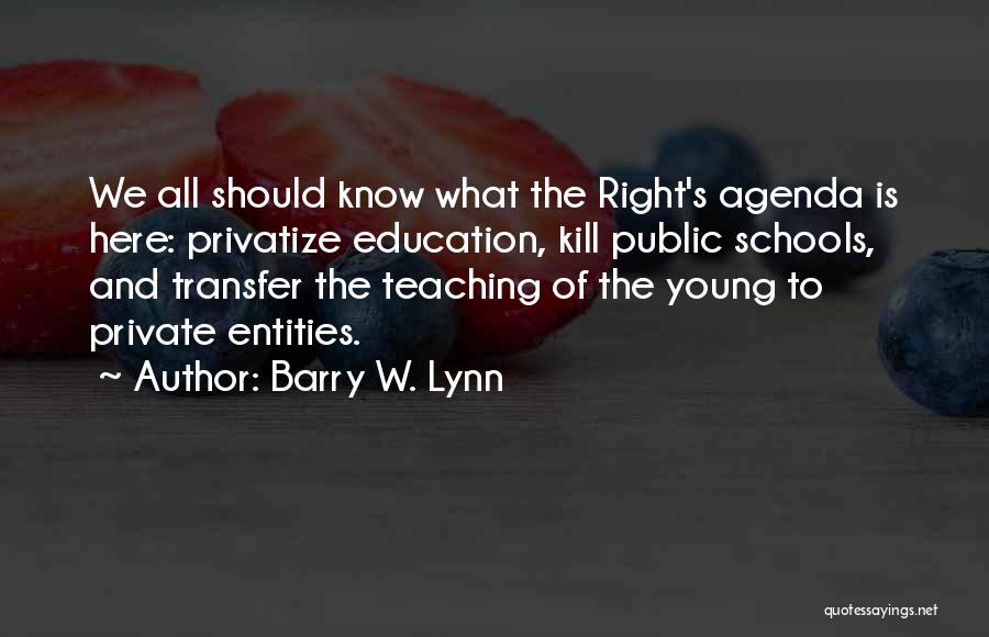 Barry W. Lynn Quotes: We All Should Know What The Right's Agenda Is Here: Privatize Education, Kill Public Schools, And Transfer The Teaching Of