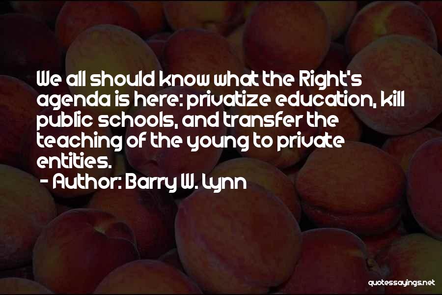 Barry W. Lynn Quotes: We All Should Know What The Right's Agenda Is Here: Privatize Education, Kill Public Schools, And Transfer The Teaching Of