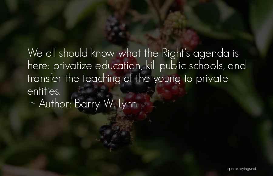 Barry W. Lynn Quotes: We All Should Know What The Right's Agenda Is Here: Privatize Education, Kill Public Schools, And Transfer The Teaching Of