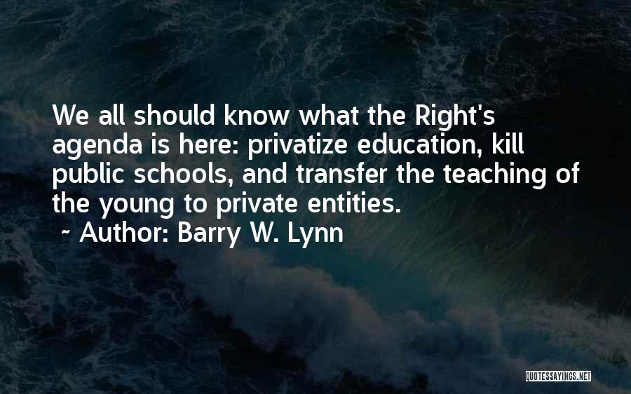 Barry W. Lynn Quotes: We All Should Know What The Right's Agenda Is Here: Privatize Education, Kill Public Schools, And Transfer The Teaching Of