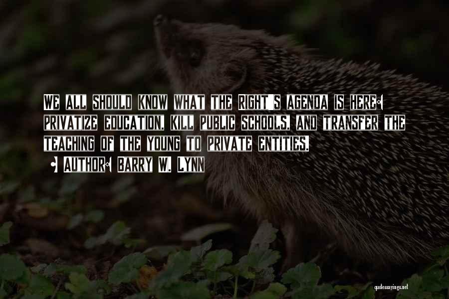 Barry W. Lynn Quotes: We All Should Know What The Right's Agenda Is Here: Privatize Education, Kill Public Schools, And Transfer The Teaching Of