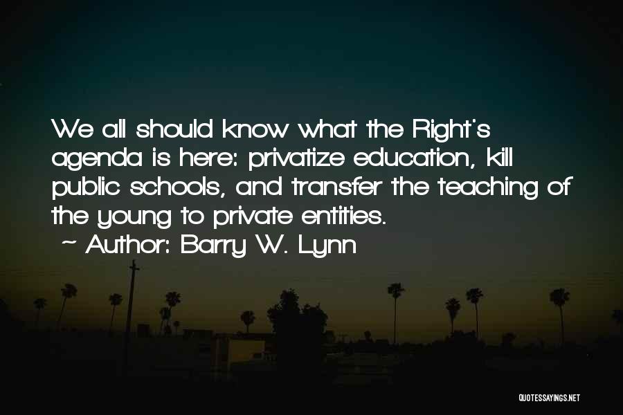 Barry W. Lynn Quotes: We All Should Know What The Right's Agenda Is Here: Privatize Education, Kill Public Schools, And Transfer The Teaching Of