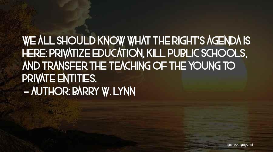 Barry W. Lynn Quotes: We All Should Know What The Right's Agenda Is Here: Privatize Education, Kill Public Schools, And Transfer The Teaching Of