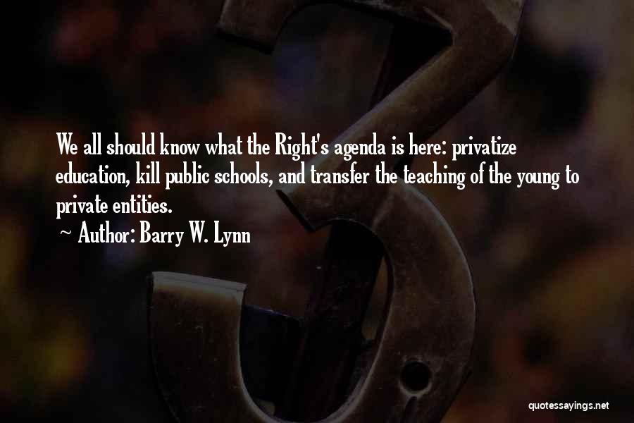 Barry W. Lynn Quotes: We All Should Know What The Right's Agenda Is Here: Privatize Education, Kill Public Schools, And Transfer The Teaching Of