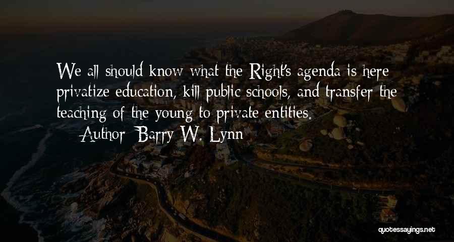 Barry W. Lynn Quotes: We All Should Know What The Right's Agenda Is Here: Privatize Education, Kill Public Schools, And Transfer The Teaching Of