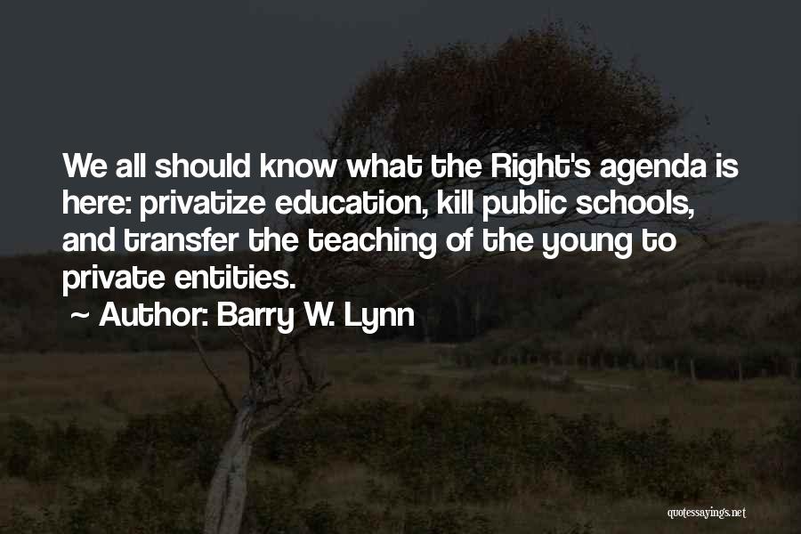 Barry W. Lynn Quotes: We All Should Know What The Right's Agenda Is Here: Privatize Education, Kill Public Schools, And Transfer The Teaching Of