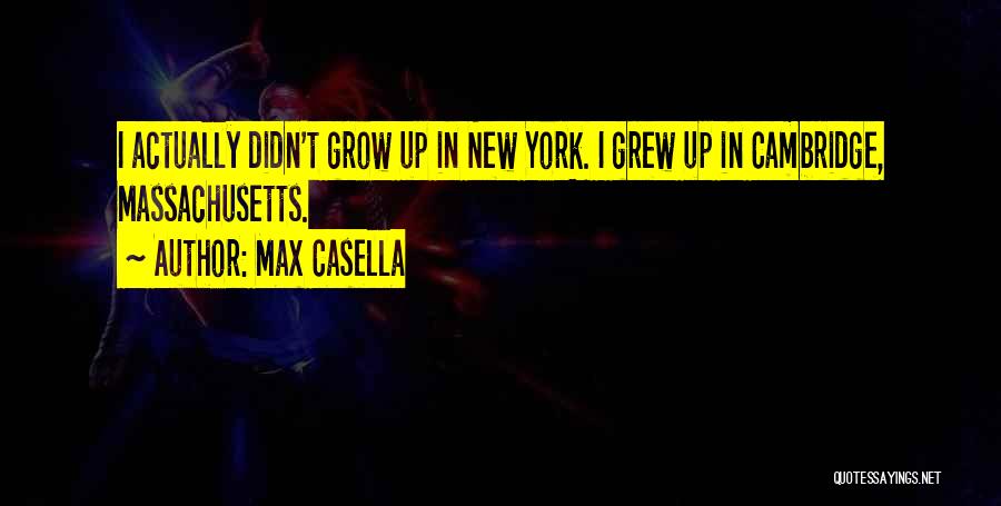 Max Casella Quotes: I Actually Didn't Grow Up In New York. I Grew Up In Cambridge, Massachusetts.