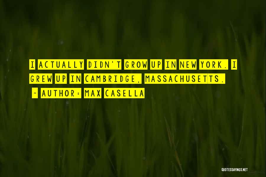 Max Casella Quotes: I Actually Didn't Grow Up In New York. I Grew Up In Cambridge, Massachusetts.