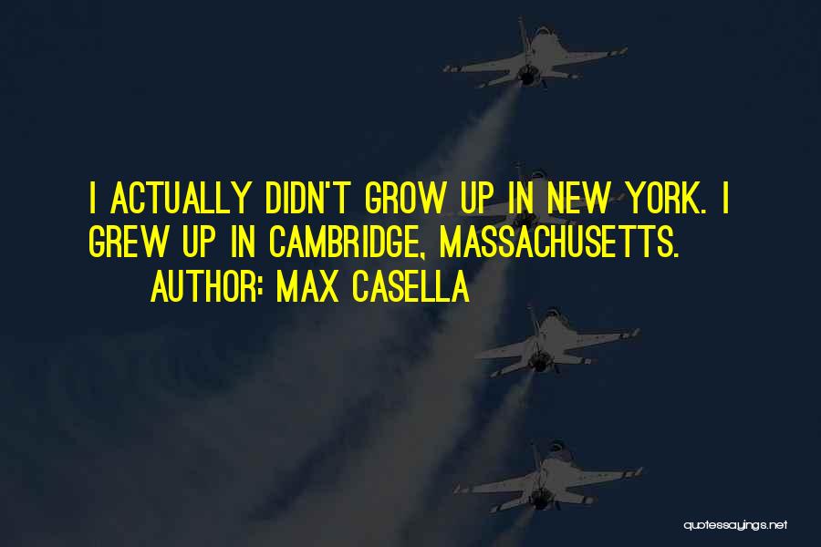 Max Casella Quotes: I Actually Didn't Grow Up In New York. I Grew Up In Cambridge, Massachusetts.