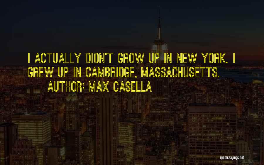 Max Casella Quotes: I Actually Didn't Grow Up In New York. I Grew Up In Cambridge, Massachusetts.