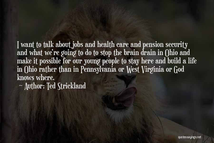 Ted Strickland Quotes: I Want To Talk About Jobs And Health Care And Pension Security And What We're Going To Do To Stop