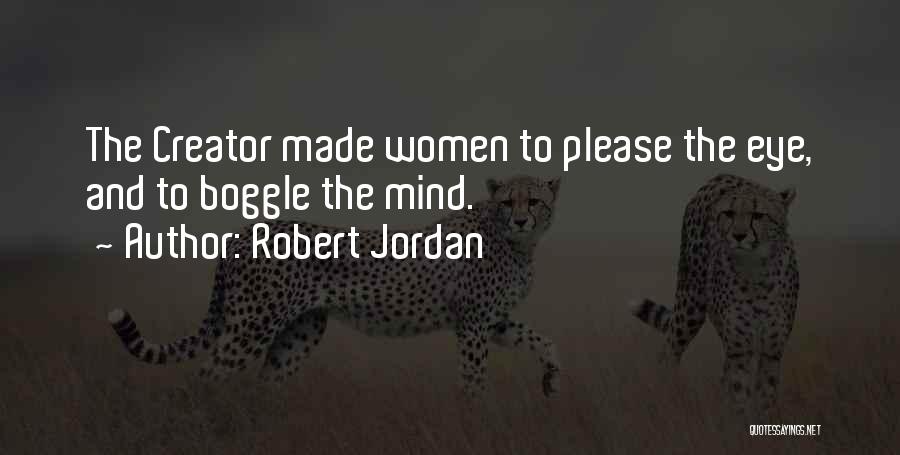 Robert Jordan Quotes: The Creator Made Women To Please The Eye, And To Boggle The Mind.