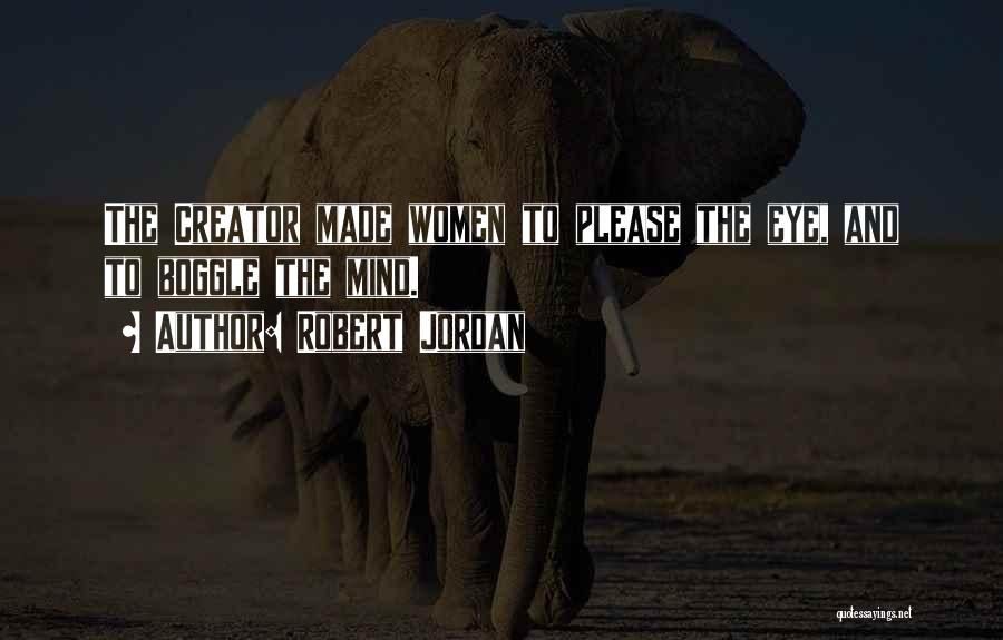 Robert Jordan Quotes: The Creator Made Women To Please The Eye, And To Boggle The Mind.