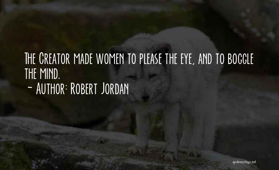 Robert Jordan Quotes: The Creator Made Women To Please The Eye, And To Boggle The Mind.
