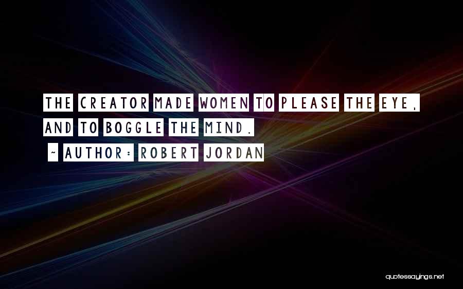 Robert Jordan Quotes: The Creator Made Women To Please The Eye, And To Boggle The Mind.