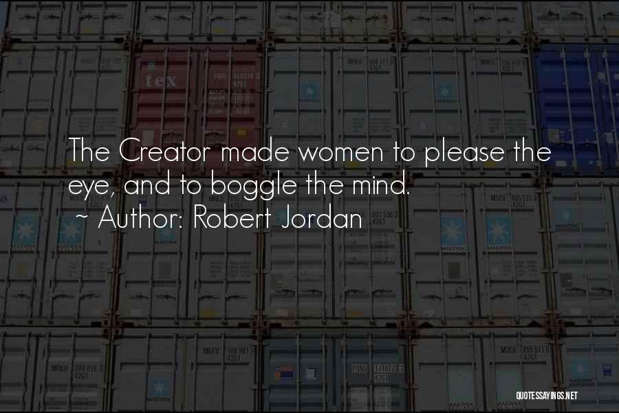 Robert Jordan Quotes: The Creator Made Women To Please The Eye, And To Boggle The Mind.