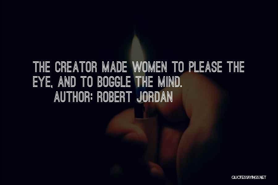 Robert Jordan Quotes: The Creator Made Women To Please The Eye, And To Boggle The Mind.