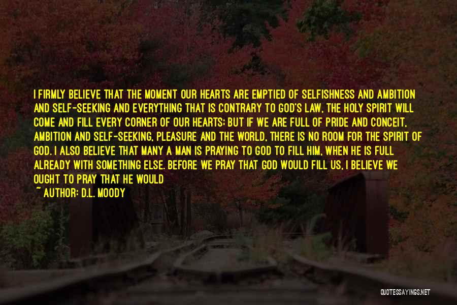 D.L. Moody Quotes: I Firmly Believe That The Moment Our Hearts Are Emptied Of Selfishness And Ambition And Self-seeking And Everything That Is