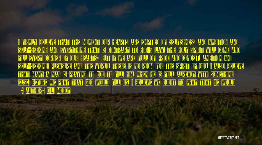 D.L. Moody Quotes: I Firmly Believe That The Moment Our Hearts Are Emptied Of Selfishness And Ambition And Self-seeking And Everything That Is