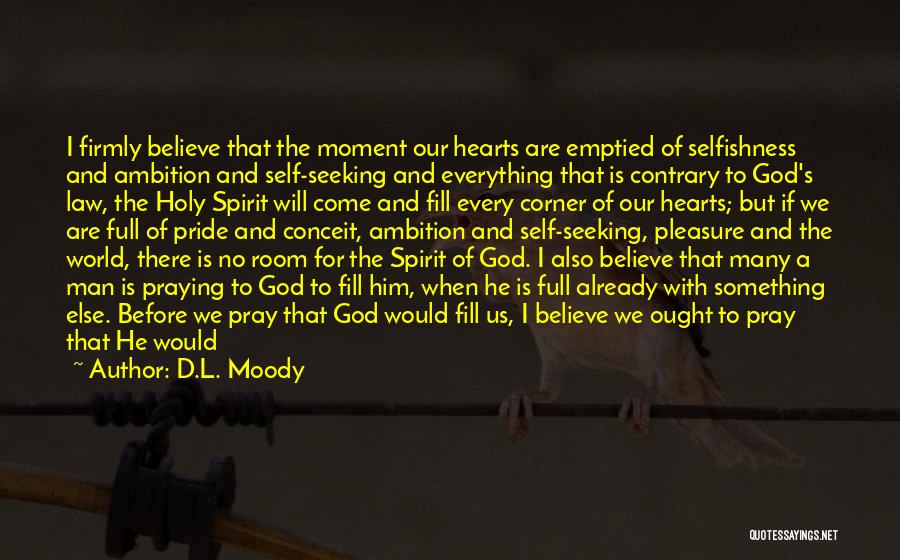 D.L. Moody Quotes: I Firmly Believe That The Moment Our Hearts Are Emptied Of Selfishness And Ambition And Self-seeking And Everything That Is