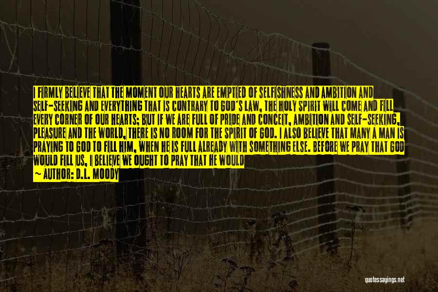 D.L. Moody Quotes: I Firmly Believe That The Moment Our Hearts Are Emptied Of Selfishness And Ambition And Self-seeking And Everything That Is