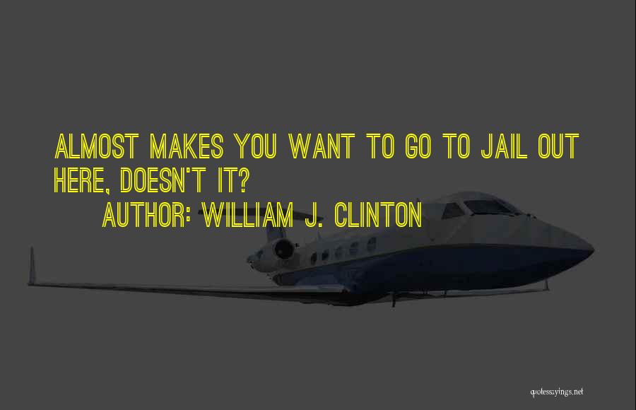 William J. Clinton Quotes: Almost Makes You Want To Go To Jail Out Here, Doesn't It?