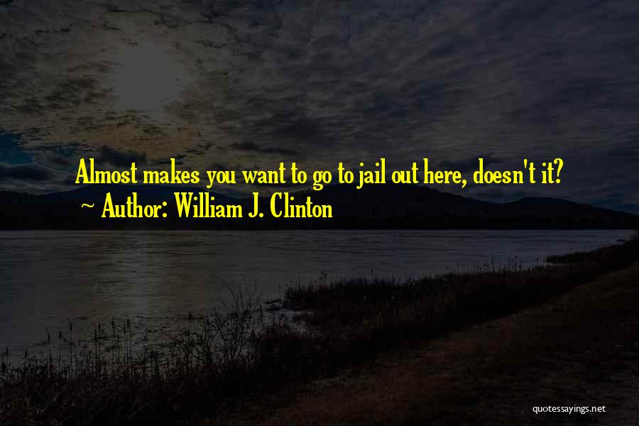 William J. Clinton Quotes: Almost Makes You Want To Go To Jail Out Here, Doesn't It?