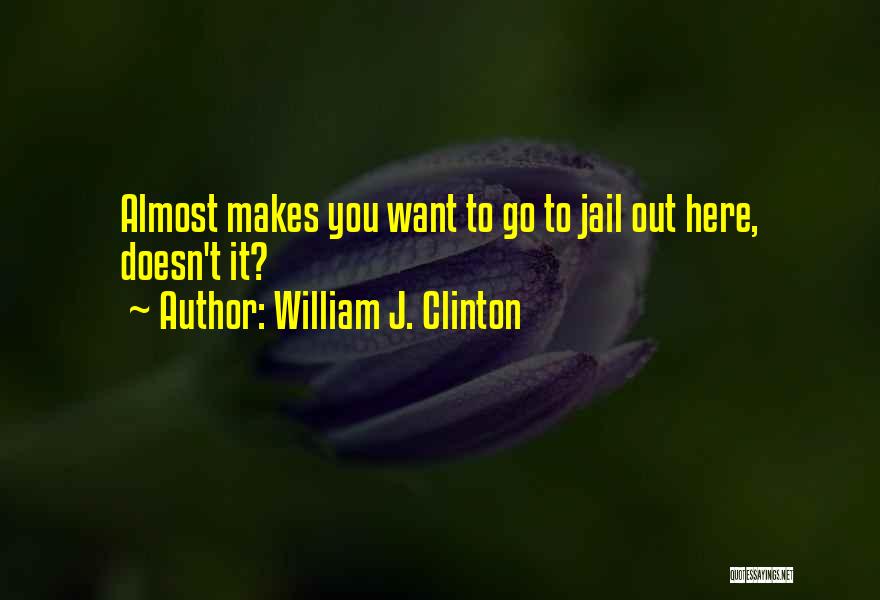 William J. Clinton Quotes: Almost Makes You Want To Go To Jail Out Here, Doesn't It?